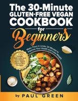 The 30-Minute Gluten-free Vegan Cookbook for Beginners: 150 Simple, Delicious, and Nutritious, Plant-based Gluten-free Recipes. Make Them In Under 30 Minutes to Improve Your Health and Lose Weight 1953142419 Book Cover