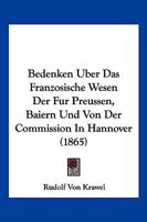 Bedenken �ber Das Franz�sische Wesen Der F�r Preussen, Baiern Und Von Der Commission in Hannover Ausgearbeiteten Entw�rfe Einer B�rgerlichen Processordnung 1160717354 Book Cover