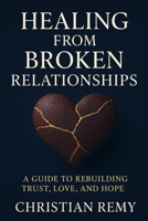 Healing from Broken Relationships: A Guide to Rebuilding Trust, Love, and Hope B0FSYB2CWL Book Cover