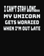 I Can't Stay Long... My Unicorn Gets Worried When I'm Out Late: College Ruled Notebook Journal for Unicorn Lovers 1704262437 Book Cover