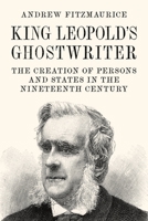 King Leopold's Ghostwriter: The Creation of Persons and States in the Nineteenth Century 0691148694 Book Cover