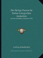 Die Heilige Passion in Sieben Liturgischen Andachten: Fur Den Kirchlichen Gebrauch 1168360706 Book Cover