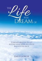 The Life You Dream Of: 52 Breakthroughs To Get Beyond What Keeps You Stuck & Holds You Back 0645573477 Book Cover