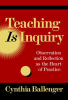 Teaching Is Inquiry: Observation and Reflection as the Heart of Practice 0807786608 Book Cover