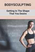 Bodysculpting: Getting In The Shape That You Desire: How To Sculpt Your Body At Home B098GSRP2H Book Cover