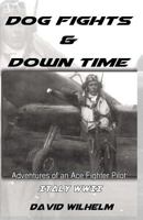 Dog Fights and Downtime: Adventures of an Ace Fighter Pilot: Italy, WWII 1530030439 Book Cover