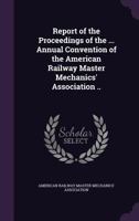 Report of Proceedings of the ... Annual Convention of the American Railway Master Mechanics' Association 1172197512 Book Cover