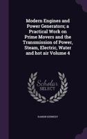 Modern Engines and Power Generators; A Practical Work on Prime Movers and the Transmission of Power, Steam, Electric, Water and Hot Air Volume 4 1355178320 Book Cover