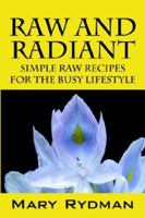 Raw and Radiant: Simple Raw Recipes for the Busy Lifestyle 1598007262 Book Cover