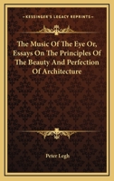 The Music of the Eye Or, Essays on the Principles of the Beauty and Perfection of Architecture 1163096164 Book Cover