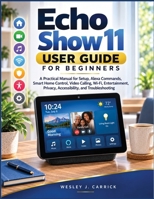 ECHO SHOW 11 USER GUIDE FOR BEGINNERS: A Practical Manual for Setup, Alexa Commands, Smart Home Control, Video Calling, Wi-Fi, Entertainment, Privacy, ... Guides Collection for Seniors and Beginners) B0HJ9XDXYL Book Cover
