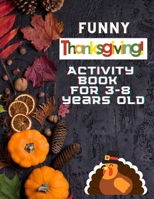 Funny Thanksgiving Activity book For 3-8 Years Old: Large Print Collection of Coloring Pages for easy Beautiful Turkey, Pumpkins & More - Funny Gift for Thanksgiving Lovers boys & Kids Paperback. B08M2FXZGR Book Cover
