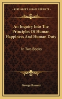 An Inquiry Into The Principles Of Human Happiness And Human Duty: In Two Books 1432699652 Book Cover