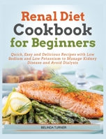 Renal Diet Cookbook For Beginners: Quick, Easy and Delicious Recipes with Low Sodium and Low Potassium to Manage Kidney Disease and Avoid Dialysis 0465256392 Book Cover