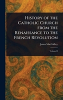 History of the Catholic Church From the Renaissance to the French Revolution 1023065614 Book Cover