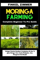 MORINGA FARMING: Complete Beginner To Pro Guide: Strategic Practical Handbook For Gardener On How To Grow Moringa From Scratch (Cultivation, Care, Management And Benefit) B0CWDGSBSB Book Cover