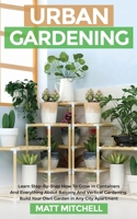 Urban Gardening: Learn Step-By-Step How To Grow In Container And Everything About Balcony And Vertical Gardening. Build Your Own Garden In Any City Apartment 1952502217 Book Cover