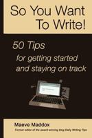So You Want to Write!: 50 Tips for Getting Started and Staying on Track 0984786104 Book Cover