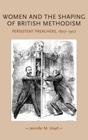 Women and the Shaping of British Methodism: Persistent Preachers, 1807-1907 0719078857 Book Cover