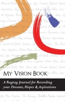 My Vision Book: A Ragtag Journal for Recording your Dreams, Hopes & Aspirations 1482782502 Book Cover