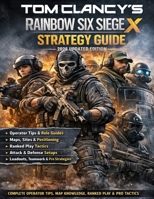 Tom Clancy's Rainbow Six Siege X: Strategy Guide – 2026 Updated Edition Complete Operator Tips, Map Knowledge, Ranked Play, Team Tactics, Loadouts & Pro Strategies B0GX9MQ46R Book Cover