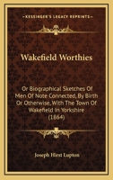Wakefield Worthies, Biographical Sketches 1165788098 Book Cover