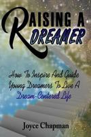 Raising a Dreamer: How to Inspire and Guide Young Dreamers to Live a Dream-Centered Life 1532942729 Book Cover
