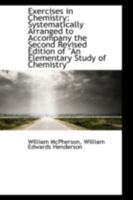 Exercises in Chemistry - Ststematically Arranged to Accompany "An Elementary Study of Chemistry" Indroductory College Course 1022072609 Book Cover