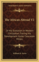 The African Abroad V2: Or His Evolution In Western Civilization, Tracing His Development Under Caucasian Milieu 1163259217 Book Cover