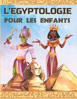 L'EGYPTOLOGIE POUR LES ENFANTS: Un livre d'activité pour découvrir l'Egypte Ancienne, la mythologie égyptienne, les Dieux et Pharaons. (LA MYTHOLOGIE POUR LES ENFANTS) B091F5QLZD Book Cover