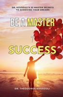 Be A Master Of Success: Dr. Kousouli’s 33 Master Secrets To Achieving Your Dreams 0997328592 Book Cover