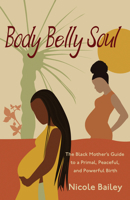 Body Belly Soul: The Black Mother's Guide to a Primal, Peaceful, and Powerful Birth 1955090165 Book Cover