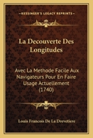 La Decouverte Des Longitudes: Avec La Methode Facile Aux Navigateurs Pour En Faire Usage Actuellement (1740) (French Edition) 1120634407 Book Cover