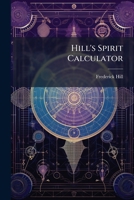 Hill's Spirit Calculator: Or, Assistant to Spirit Brokers, Merchants Etc 1147934460 Book Cover
