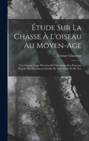 Étude Sur La Chasse À L'oiseau Au Moyen-Age: Une Faucon Nerie Princière Et L'éducation Des Faucons, D'après Des Documents Inédits Du Xive Siècle Et Du Xve 1017377286 Book Cover