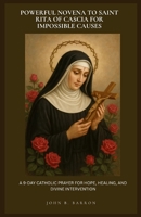 PODEROSA NOVENA A SANTA RITA DE CASCIA POR CAUSAS IMPOSIBLES: UNA ORACIÓN CATÓLICA DE 9 DÍAS PARA LA ESPERANZA, LA SANACIÓN Y LA INTERVENCIÓN DIVINA. (Spanish Edition) B0GTFQPBWX Book Cover
