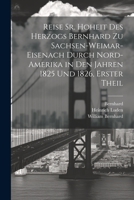 Reise Sr. Hoheit Des Herzogs Bernhard Zu Sachsen-Weimar-Eisenach Durch Nord-Amerika in Den Jahren 1825 Und 1826, Erster Theil 1021758906 Book Cover