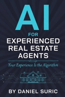 AI for Experienced Real Estate Agents: Your Practical Guide to Working Smarter, Earning More, and Staying Ahead in the New World of Artificial Intelligence B0GYQ146QB Book Cover