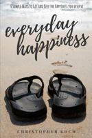 Everyday Happiness: 6 Simple Ways to Get and Keep the Happiness You Deserve 1520503725 Book Cover