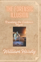 The Forensic Illusion: Breaking the Evidence Myth B0F94822HZ Book Cover