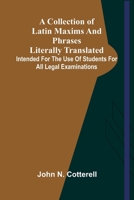 A Collection Of Latin Maxims And Phrases Literally Translated; Intended For The Use Of Students For All Legal Examinations 9368398798 Book Cover