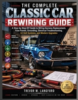 THE COMPLETE CLASSIC CAR REWIRING GUIDE: A Step-by-Step DIY Guide to Wiring Harness Replacement, Fuse Panels, Grounding, Electrical Troubleshooting, 12-Volt Systems, and Modern Upgrades B0HK29RWGP Book Cover