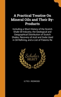 A Practical Treatise On Mineral Oils and Their By-Products: Including a Short History of the Scotch Shale Oil Industry, the Geological and Geographical Distribution of Scotch Shales, Recovery of Acid 1016574126 Book Cover
