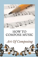 How To Compose Music: Art Of Composing: Why Should One Compose Music B09BY81NQY Book Cover