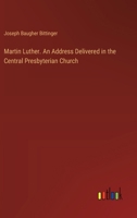 Martin Luther. An Address Delivered in the Central Presbyterian Church 3385334918 Book Cover