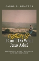 What If I Can't Do What Jesus Asks?: Finding Help Along the Narrow Path of Discipleship B0HD8ZQZN4 Book Cover