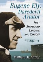 Eugene Ely, Daredevil Aviator: First Shipboard Landing and Takeoff 0786496770 Book Cover