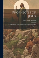 Prophecies of Jesus: Or the Fulfillment of the Predictions of Our Saviour and His Prophets 1021333980 Book Cover