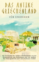 Das antike Griechenland für Einsteiger: Die Geschichte des Antiken Griechenlands von der Bronzezeit bis zum Hellenismus und von Apollon bis Zeus spannend und unterhaltsam erzählt 3756861473 Book Cover