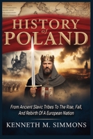 History Of Poland: From Ancient Slavic Tribes To The Rise, Fall, And Rebirth Of A European Nation B0GNKKV61S Book Cover